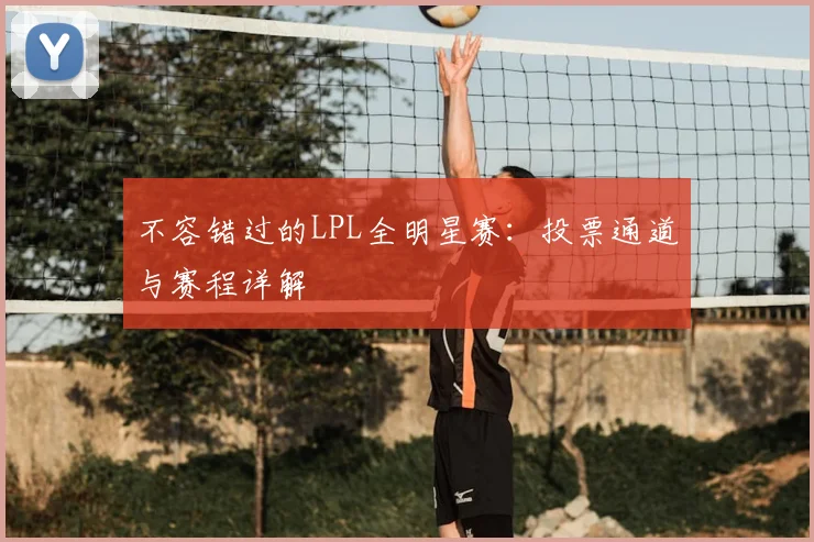 不容错过的LPL全明星赛：投票通道与赛程详解