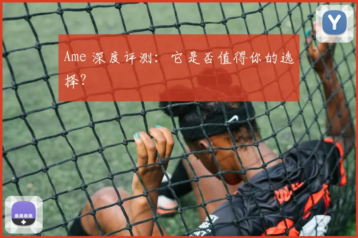 Ame 深度评测：它是否值得你的选择？