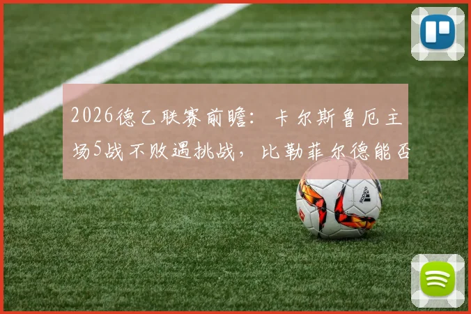 2026德乙联赛前瞻：卡尔斯鲁厄主场5战不败遇挑战，比勒菲尔德能否终结客场三连颓势？