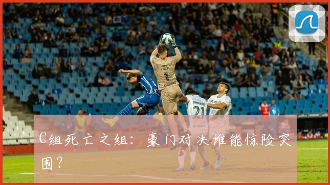 C组死亡之组:豪门对决谁能惊险突围?