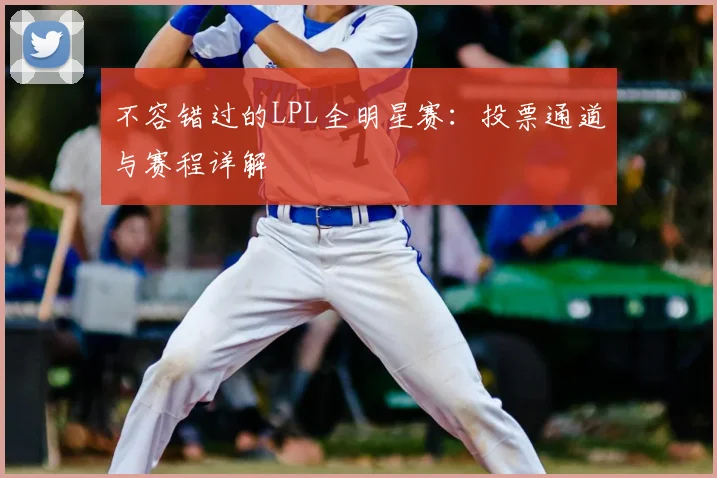 不容错过的LPL全明星赛：投票通道与赛程详解