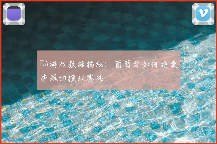 EA游戏数据揭秘:葡萄牙如何逆袭夺冠的模拟赛况