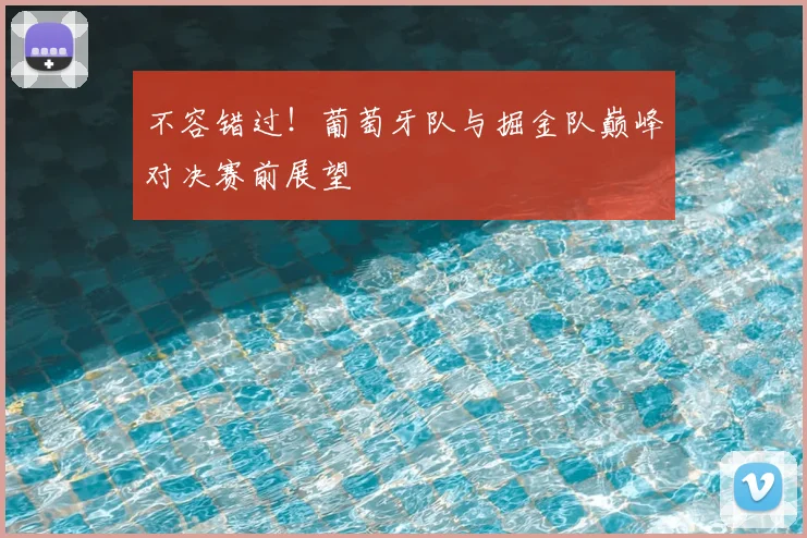 不容错过!葡萄牙队与掘金队巅峰对决赛前展望