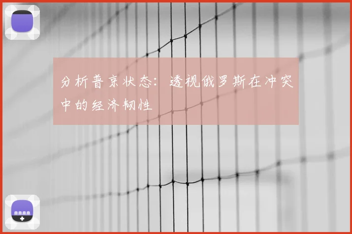 分析普京状态：透视俄罗斯在冲突中的经济韧性