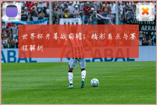 世界杯开幕战前瞻:精彩看点与赛程解析