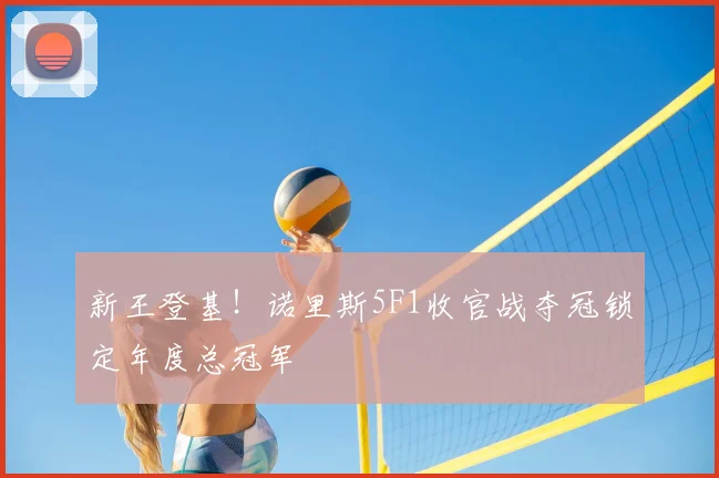 新王登基！诺里斯5F1收官战夺冠锁定年度总冠军