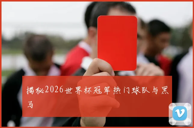 揭秘2026世界杯冠军热门球队与黑马