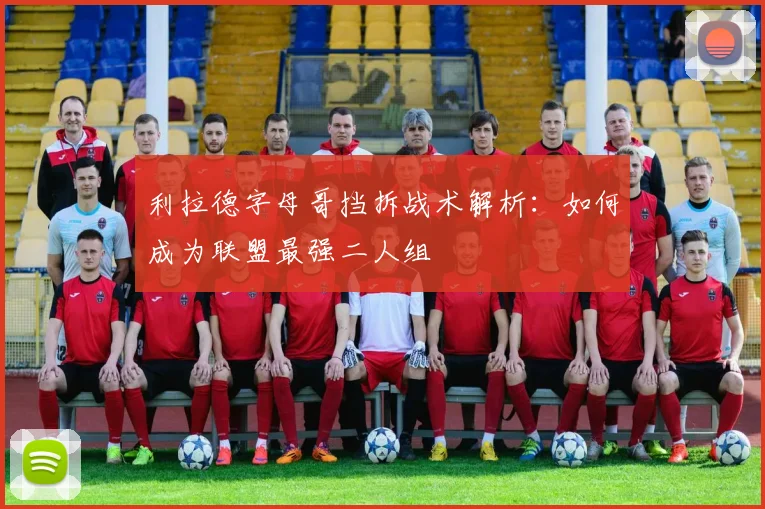 利拉德字母哥挡拆战术解析:如何成为联盟最强二人组