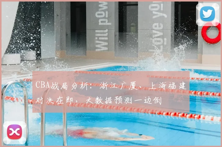 CBA战局分析：浙江广厦、上海福建对决在即，大数据预测一边倒