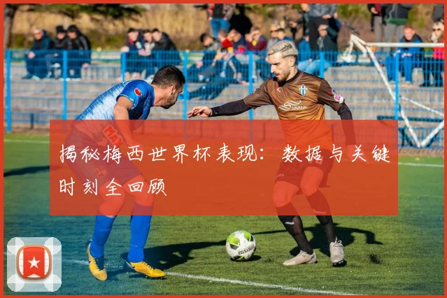 揭秘梅西世界杯表现:数据与关键时刻全回顾