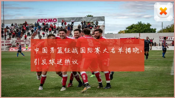 中国男篮征战国际赛大名单揭晓,引发球迷热议