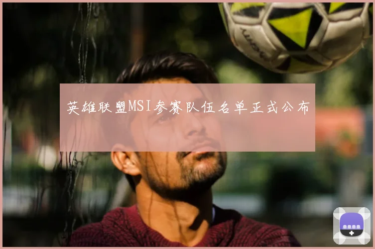 英雄联盟MSI参赛队伍名单正式公布