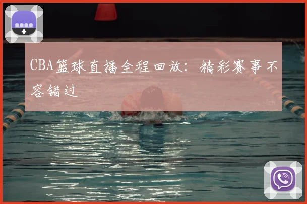 CBA篮球直播全程回放：精彩赛事不容错过