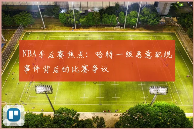 NBA季后赛焦点:哈特一级恶意犯规事件背后的比赛争议