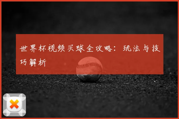 世界杯视频买球全攻略：玩法与技巧解析