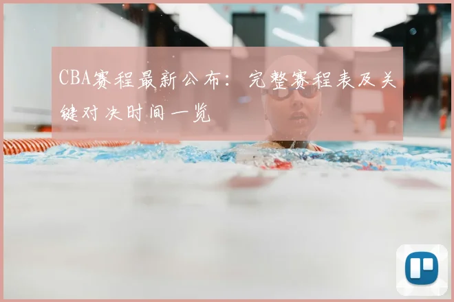 CBA赛程最新公布：完整赛程表及关键对决时间一览