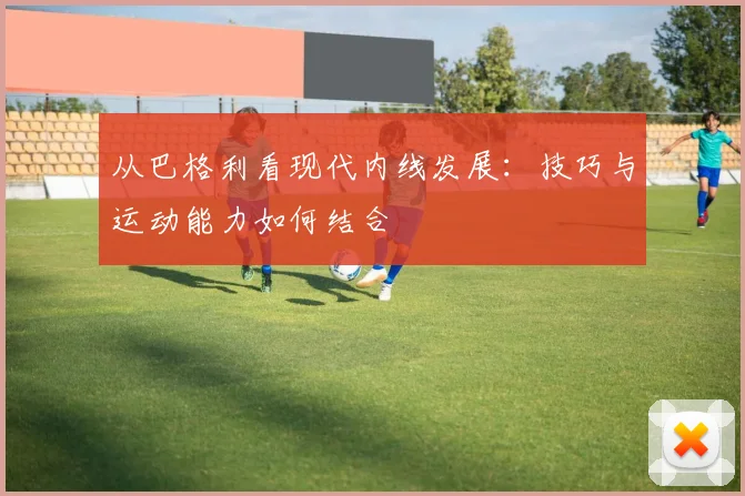 从巴格利看现代内线发展:技巧与运动能力如何结合