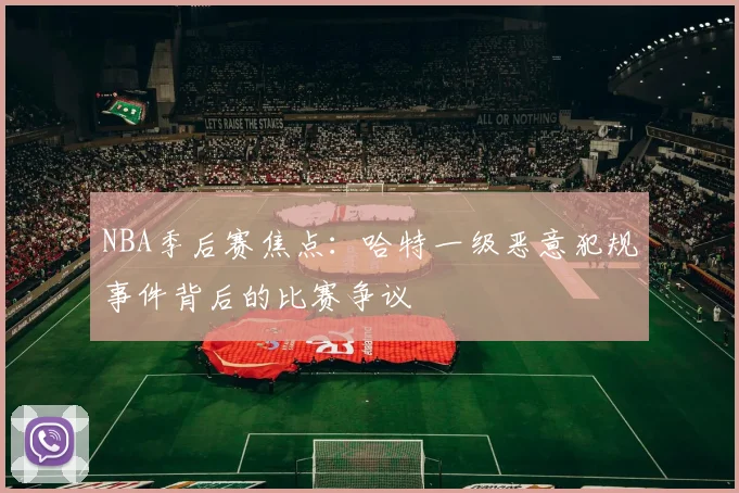 NBA季后赛焦点:哈特一级恶意犯规事件背后的比赛争议